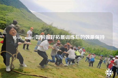 长沙如何做好拓展训练后的效果保持